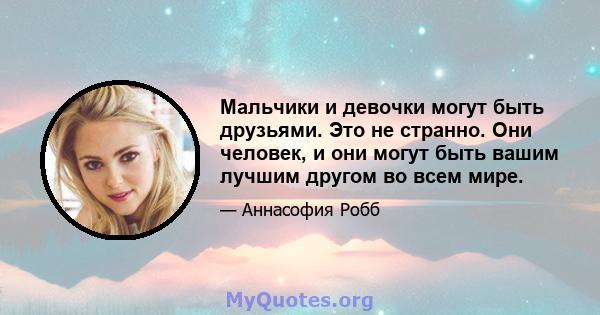 Мальчики и девочки могут быть друзьями. Это не странно. Они человек, и они могут быть вашим лучшим другом во всем мире.