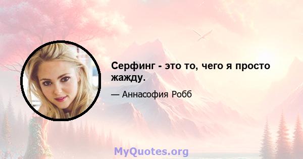 Серфинг - это то, чего я просто жажду.