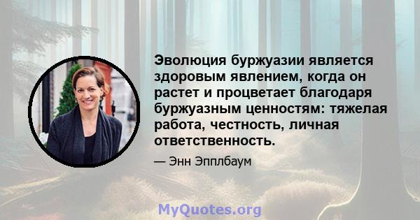 Эволюция буржуазии является здоровым явлением, когда он растет и процветает благодаря буржуазным ценностям: тяжелая работа, честность, личная ответственность.