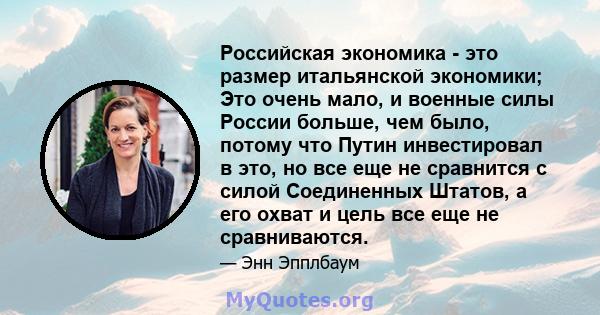 Российская экономика - это размер итальянской экономики; Это очень мало, и военные силы России больше, чем было, потому что Путин инвестировал в это, но все еще не сравнится с силой Соединенных Штатов, а его охват и