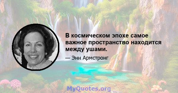 В космическом эпохе самое важное пространство находится между ушами.