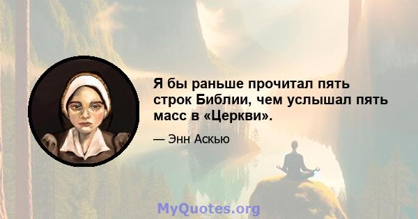 Я бы раньше прочитал пять строк Библии, чем услышал пять масс в «Церкви».