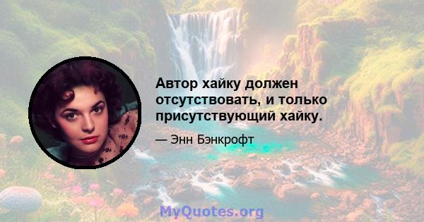 Автор хайку должен отсутствовать, и только присутствующий хайку.