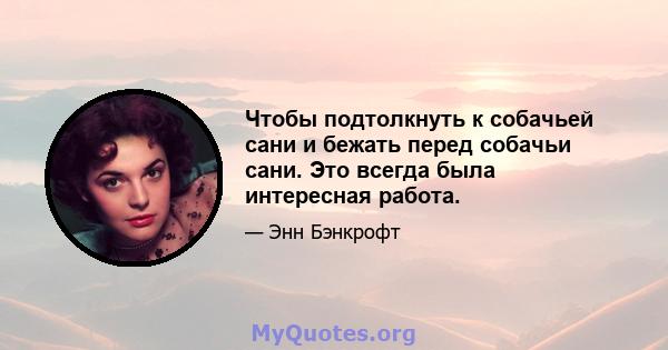 Чтобы подтолкнуть к собачьей сани и бежать перед собачьи сани. Это всегда была интересная работа.