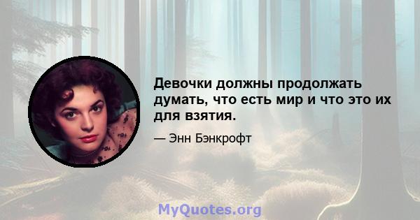 Девочки должны продолжать думать, что есть мир и что это их для взятия.