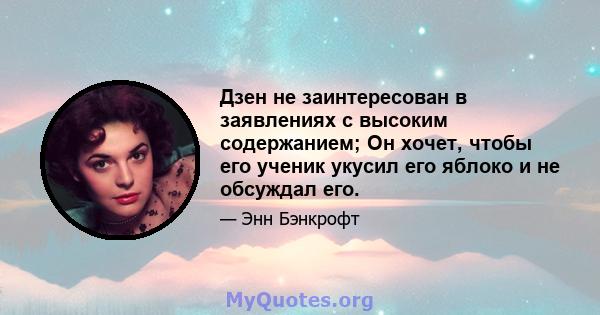 Дзен не заинтересован в заявлениях с высоким содержанием; Он хочет, чтобы его ученик укусил его яблоко и не обсуждал его.