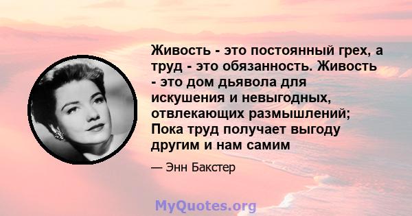 Живость - это постоянный грех, а труд - это обязанность. Живость - это дом дьявола для искушения и невыгодных, отвлекающих размышлений; Пока труд получает выгоду другим и нам самим