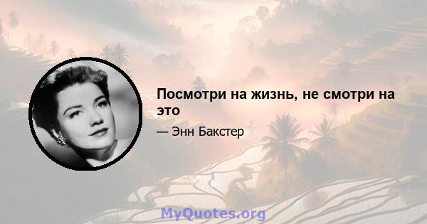 Посмотри на жизнь, не смотри на это