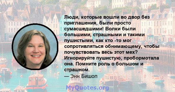 Люди, которые вошли во двор без приглашения, были просто сумасшедшими! Волки были большими, страшными и такими пушистыми, как кто -то мог сопротивляться обнимающему, чтобы почувствовать весь этот мех? Игнорируйте