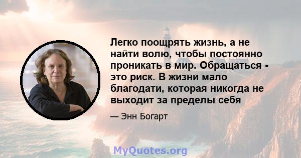 Легко поощрять жизнь, а не найти волю, чтобы постоянно проникать в мир. Обращаться - это риск. В жизни мало благодати, которая никогда не выходит за пределы себя