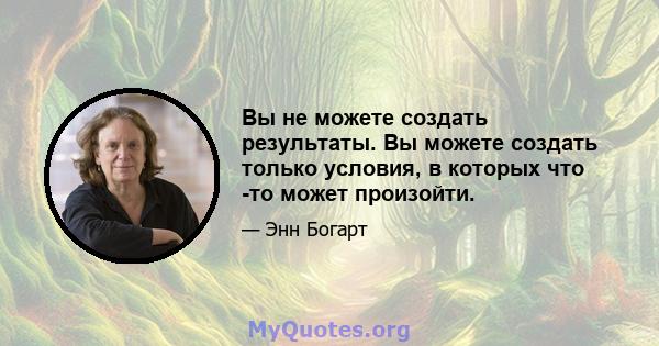 Вы не можете создать результаты. Вы можете создать только условия, в которых что -то может произойти.