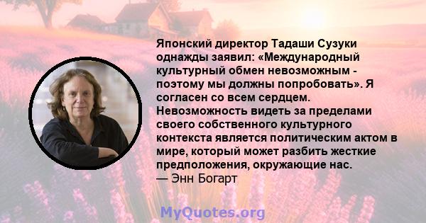 Японский директор Тадаши Сузуки однажды заявил: «Международный культурный обмен невозможным - поэтому мы должны попробовать». Я согласен со всем сердцем. Невозможность видеть за пределами своего собственного культурного 