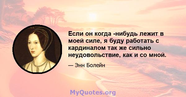 Если он когда -нибудь лежит в моей силе, я буду работать с кардиналом так же сильно неудовольствие, как и со мной.