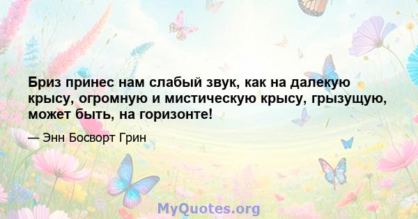 Бриз принес нам слабый звук, как на далекую крысу, огромную и мистическую крысу, грызущую, может быть, на горизонте!