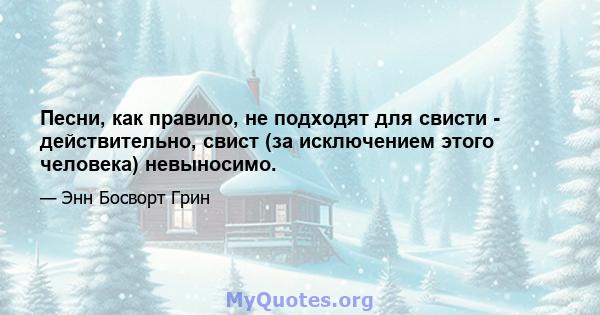 Песни, как правило, не подходят для свисти - действительно, свист (за исключением этого человека) невыносимо.