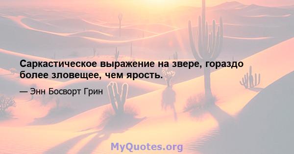 Саркастическое выражение на звере, гораздо более зловещее, чем ярость.