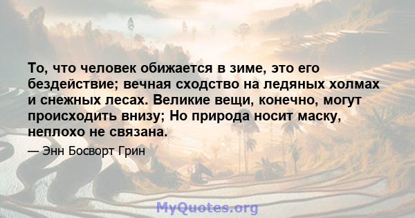 То, что человек обижается в зиме, это его бездействие; вечная сходство на ледяных холмах и снежных лесах. Великие вещи, конечно, могут происходить внизу; Но природа носит маску, неплохо не связана.