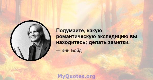 Подумайте, какую романтическую экспедицию вы находитесь; делать заметки.