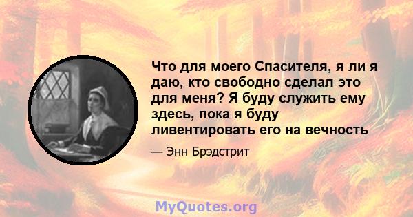 Что для моего Спасителя, я ли я даю, кто свободно сделал это для меня? Я буду служить ему здесь, пока я буду ливентировать его на вечность