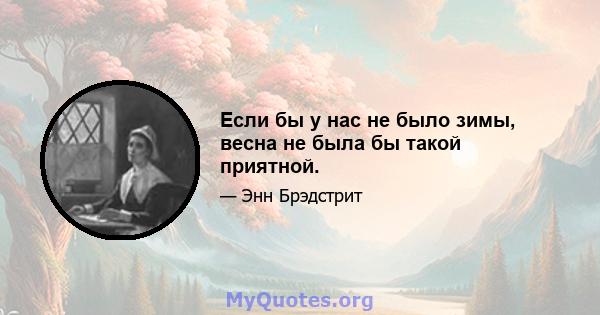 Если бы у нас не было зимы, весна не была бы такой приятной.