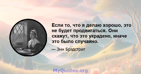 Если то, что я делаю хорошо, это не будет продвигаться. Они скажут, что это украдено, иначе это было случайно.