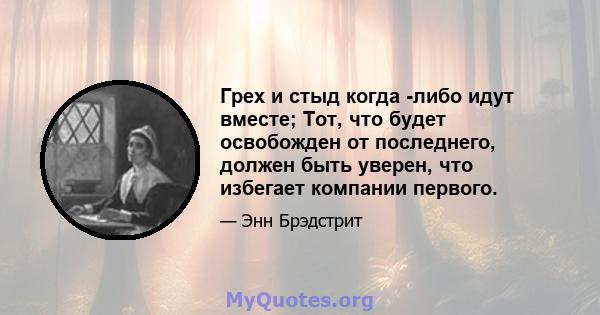 Грех и стыд когда -либо идут вместе; Тот, что будет освобожден от последнего, должен быть уверен, что избегает компании первого.