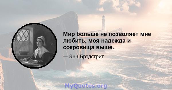 Мир больше не позволяет мне любить, моя надежда и сокровища выше.