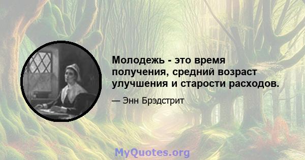 Молодежь - это время получения, средний возраст улучшения и старости расходов.