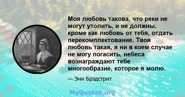 Моя любовь такова, что реки не могут утолить, и не должны, кроме как любовь от тебя, отдать перекомплектование. Твоя любовь такая, я ни в коем случае не могу погасить, небеса вознаграждают тебе многообразие, которое я