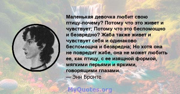 Маленькая девочка любит свою птицу-почему? Потому что это живет и чувствует; Потому что это беспомощно и безвредно? Жаба также живет и чувствует себя и одинаково беспомощна и безвредна; Но хотя она не повредит жабе, она 