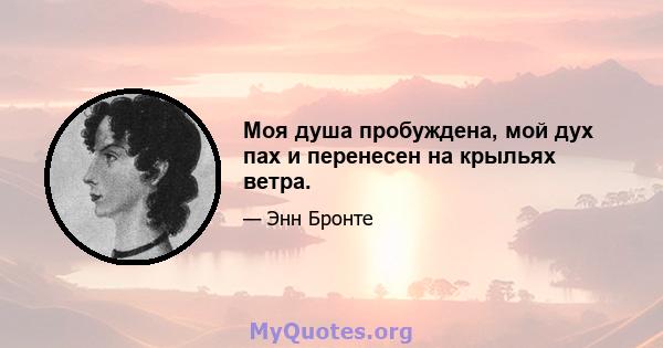 Моя душа пробуждена, мой дух пах и перенесен на крыльях ветра.