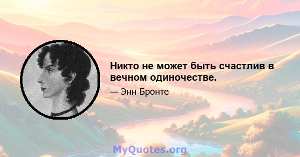 Никто не может быть счастлив в вечном одиночестве.