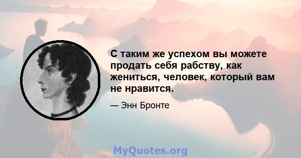 С таким же успехом вы можете продать себя рабству, как жениться, человек, который вам не нравится.