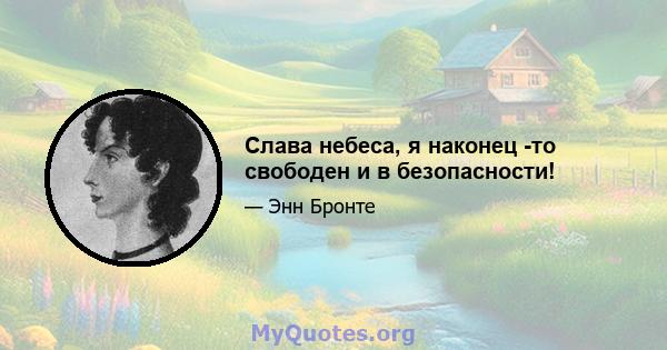 Слава небеса, я наконец -то свободен и в безопасности!