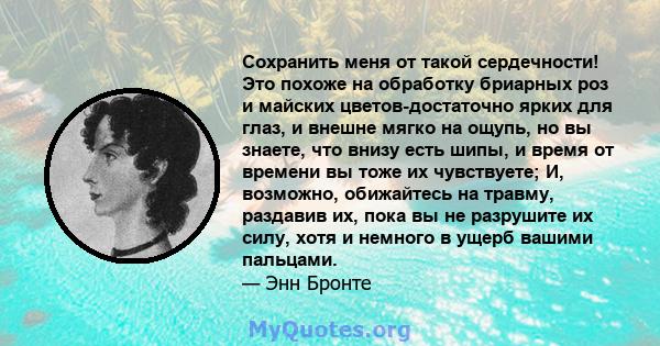 Сохранить меня от такой сердечности! Это похоже на обработку бриарных роз и майских цветов-достаточно ярких для глаз, и внешне мягко на ощупь, но вы знаете, что внизу есть шипы, и время от времени вы тоже их чувствуете; 