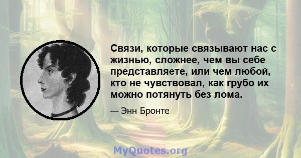 Связи, которые связывают нас с жизнью, сложнее, чем вы себе представляете, или чем любой, кто не чувствовал, как грубо их можно потянуть без лома.