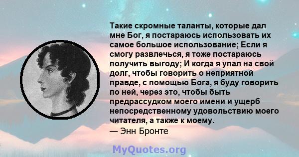 Такие скромные таланты, которые дал мне Бог, я постараюсь использовать их самое большое использование; Если я смогу развлечься, я тоже постараюсь получить выгоду; И когда я упал на свой долг, чтобы говорить о неприятной 