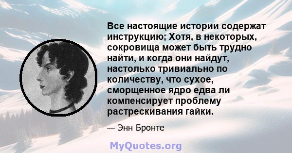 Все настоящие истории содержат инструкцию; Хотя, в некоторых, сокровища может быть трудно найти, и когда они найдут, настолько тривиально по количеству, что сухое, сморщенное ядро ​​едва ли компенсирует проблему