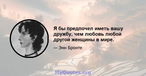 Я бы предпочел иметь вашу дружбу, чем любовь любой другой женщины в мире.