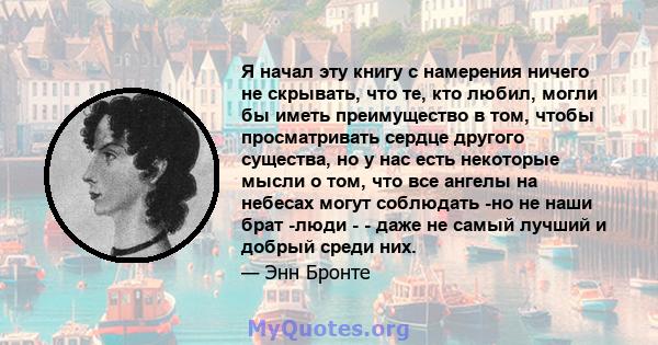 Я начал эту книгу с намерения ничего не скрывать, что те, кто любил, могли бы иметь преимущество в том, чтобы просматривать сердце другого существа, но у нас есть некоторые мысли о том, что все ангелы на небесах могут