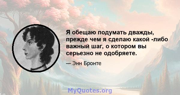 Я обещаю подумать дважды, прежде чем я сделаю какой -либо важный шаг, о котором вы серьезно не одобряете.