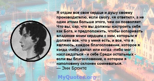 Я отдам все свое сердце и душу своему производителю, если смогу, «я ответил», а не один атома больше этого, чем он позволяет. Что вы, сэр, что вы должны настроить себя как Бога, и предположить, чтобы оспаривать владение 