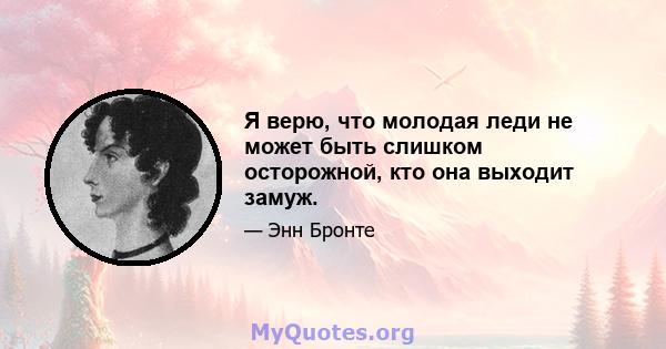 Я верю, что молодая леди не может быть слишком осторожной, кто она выходит замуж.