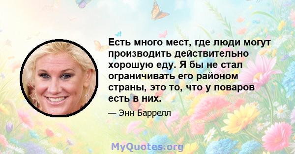 Есть много мест, где люди могут производить действительно хорошую еду. Я бы не стал ограничивать его районом страны, это то, что у поваров есть в них.