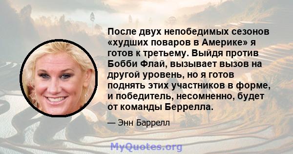 После двух непобедимых сезонов «худших поваров в Америке» я готов к третьему. Выйдя против Бобби Флай, вызывает вызов на другой уровень, но я готов поднять этих участников в форме, и победитель, несомненно, будет от