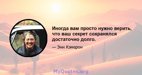 Иногда вам просто нужно верить, что ваш секрет сохранялся достаточно долго.