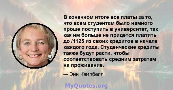 В конечном итоге все платы за то, что всем студентам было намного проще поступить в университет, так как им больше не придется платить до /1125 из своих кредитов в начале каждого года. Студенческие кредиты также будут