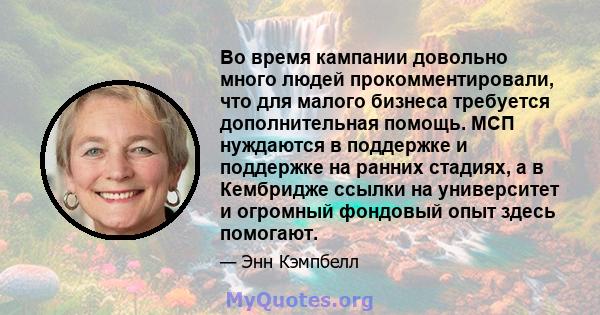 Во время кампании довольно много людей прокомментировали, что для малого бизнеса требуется дополнительная помощь. МСП нуждаются в поддержке и поддержке на ранних стадиях, а в Кембридже ссылки на университет и огромный