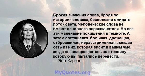 Бросая значения слова, бродя по истории человека, бесполезно ожидать поток света. Человеческие слова не имеют основного переключателя. Но все эти маленькие похищения в темноте. А затем светящаяся, большая, дрожащая,