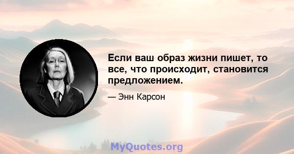 Если ваш образ жизни пишет, то все, что происходит, становится предложением.